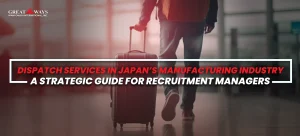 Recruitment guide for dispatch services in Japan’s manufacturing sector—workforce mobility and hiring strategy.